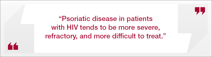 “Psoriatic disease in patients with HIV tends to be more severe, refractory, and more difficult to treat.”