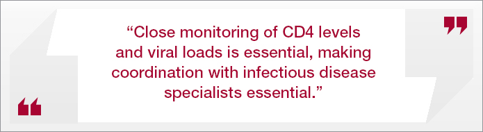 “Close monitoring of CD4 levels and viral loads is essential, making coordination with infectious disease specialists essential.”