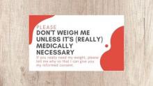A card requesting &quot;Please don't weigh me unless it's (really) medically necessary.&quot;